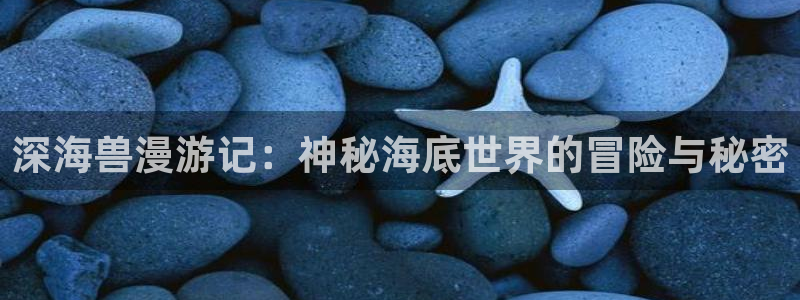 漫蛙网站版：深海兽漫游记：神秘海底世界的冒险与秘密