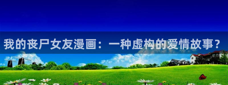 漫蛙如何注册：我的丧尸女友漫画：一种虚构的爱情故事？