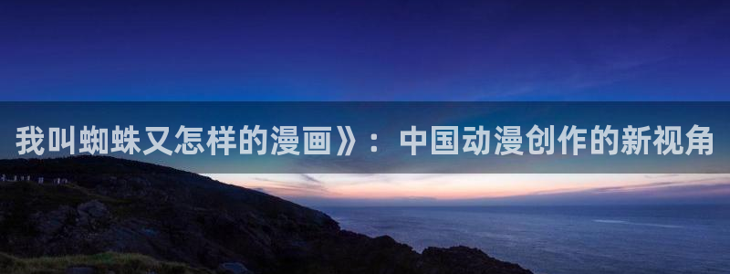 漫蛙美丽新世界：我叫蜘蛛又怎样的漫画》：中国动漫创作的新视角