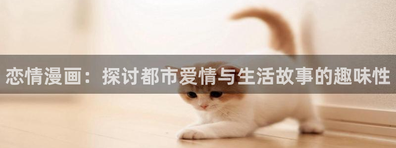 漫蛙manwa2台版正版下载：恋情漫画：探讨都市爱情与生活故事的趣味性