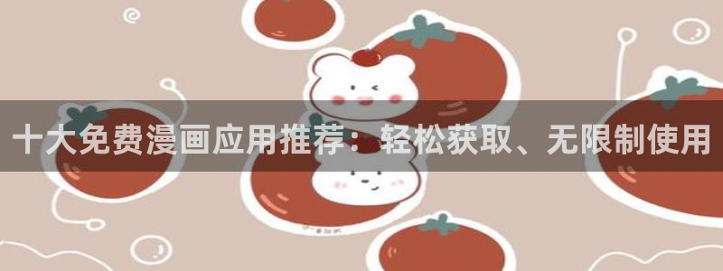 正版漫蛙下载：十大免费漫画应用推荐：轻松获取、无限制使用