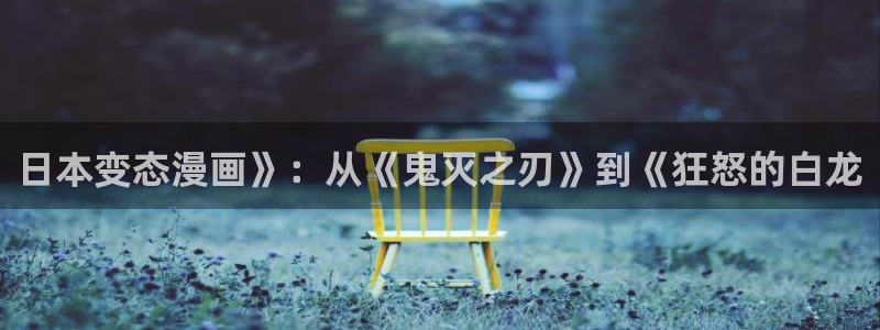 漫蛙7：日本变态漫画》：从《鬼灭之刃》到《狂怒的白龙
