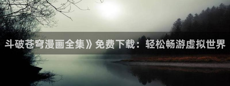 漫蛙的网址是什么：斗破苍穹漫画全集》免费下载：轻松畅游虚拟世界