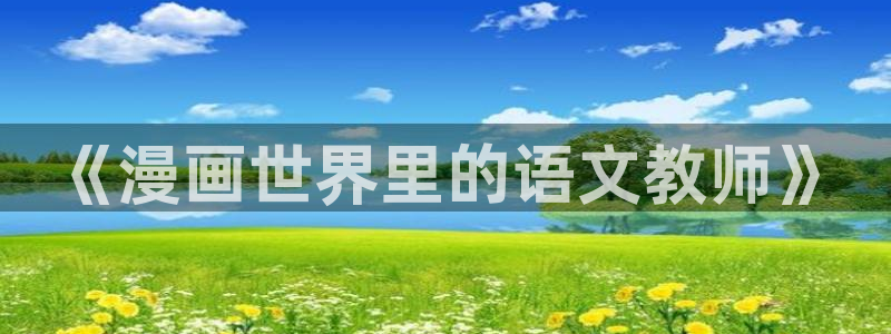 漫蛙manwa2网页版：《漫画世界里的语文教师》