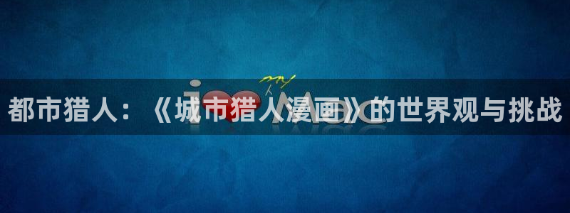 漫蛙三正版：都市猎人：《城市猎人漫画》的世界观与挑战